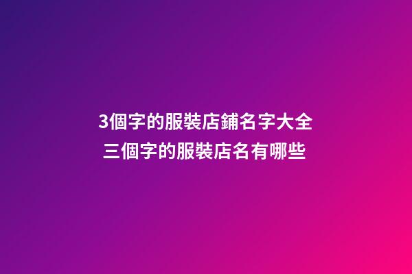 3個字的服裝店鋪名字大全 三個字的服裝店名有哪些-第1張-店鋪起名-玄機派